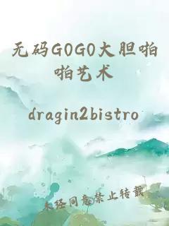 无码G0G0大胆啪啪艺术