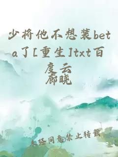 少将他不想装beta了[重生]txt百度云