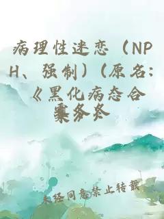 病理性迷恋（NPH、强制）(原名: 《黑化病态合集》）