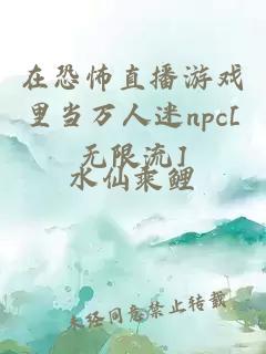 在恐怖直播游戏里当万人迷npc[无限流]