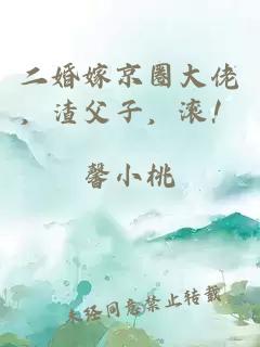 二婚嫁京圈大佬，渣父子，滚！