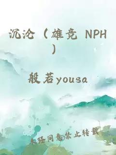 沉沦（雄竞 NPH）