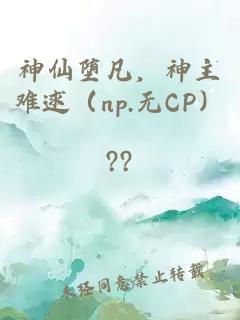 神仙堕凡，神主难逑（np.无CP）