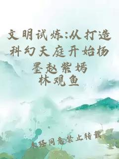 文明试炼:从打造科幻天庭开始杨墨赵紫嫣